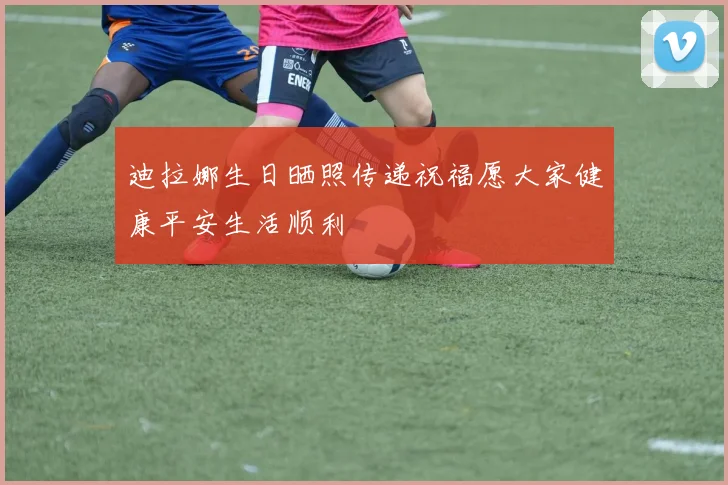 迪拉娜生日晒照传递祝福愿大家健康平安生活顺利