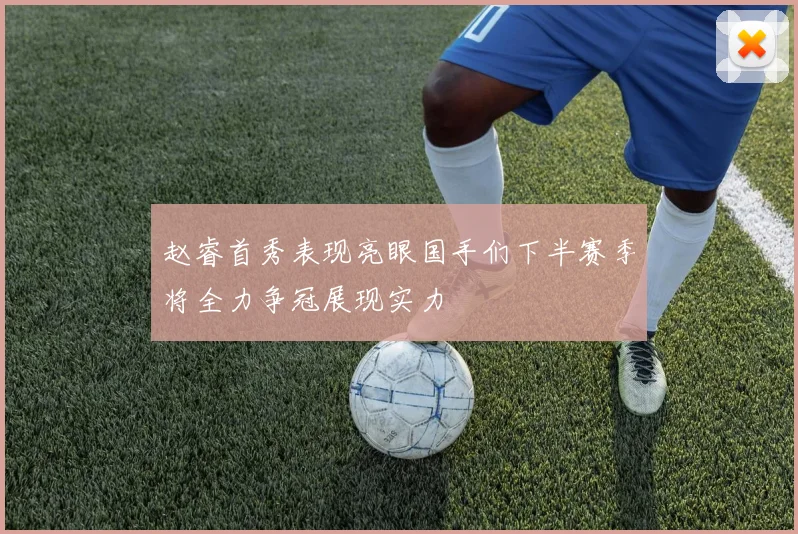 赵睿首秀表现亮眼国手们下半赛季将全力争冠展现实力