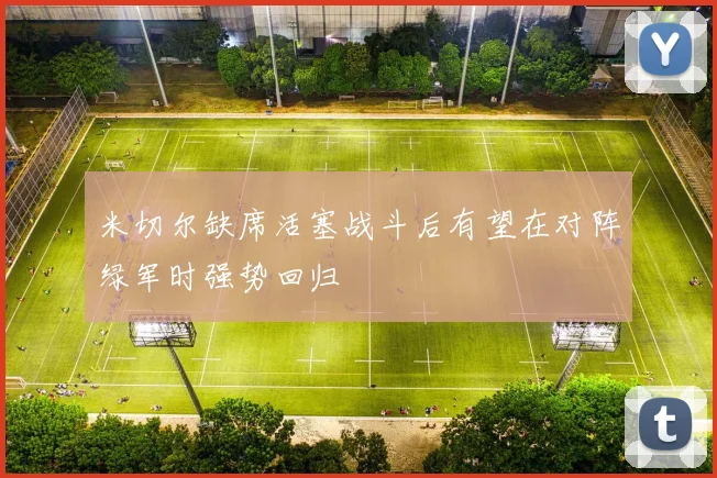 米切尔缺席活塞战斗后有望在对阵绿军时强势回归