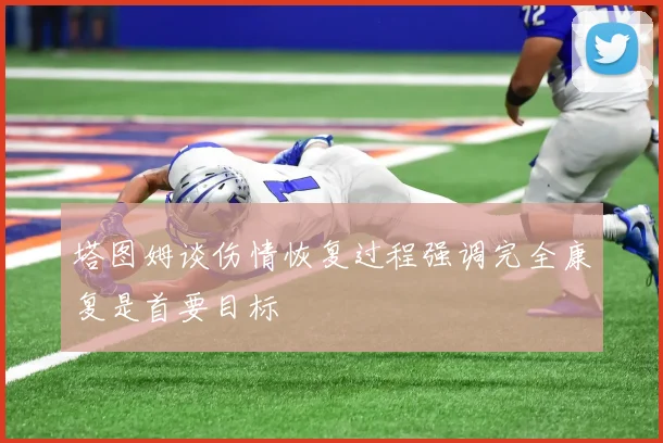 塔图姆谈伤情恢复过程强调完全康复是首要目标