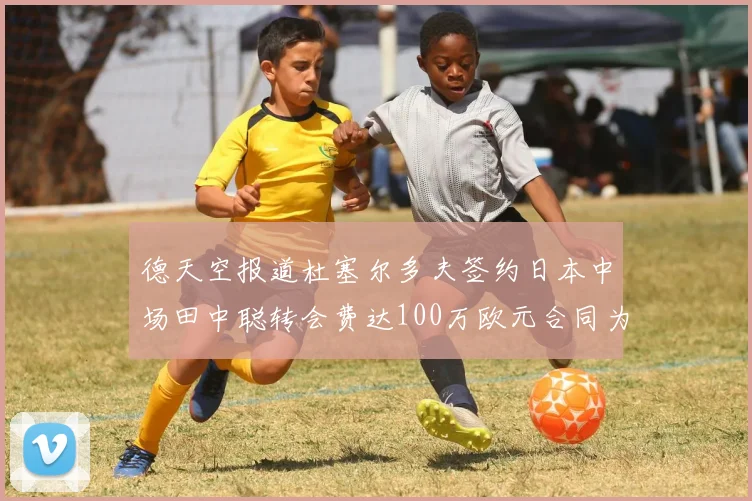 德天空报道杜塞尔多夫签约日本中场田中聪转会费达100万欧元合同为期四年