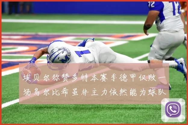 埃贝尔称赞多特本赛季德甲仅败一场乌尔比希虽非主力依然能为球队贡献力量