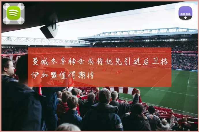 曼城冬季转会或将优先引进后卫格伊加盟值得期待